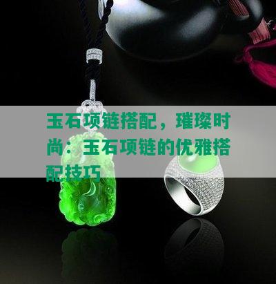 玉石项链搭配，璀璨时尚：玉石项链的优雅搭配技巧