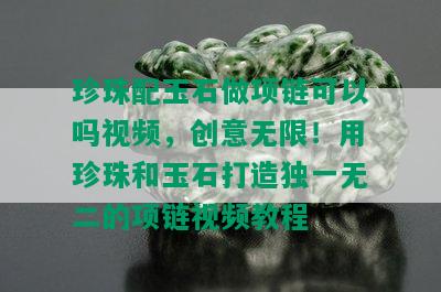 珍珠配玉石做项链可以吗视频，创意无限！用珍珠和玉石打造独一无二的项链视频教程