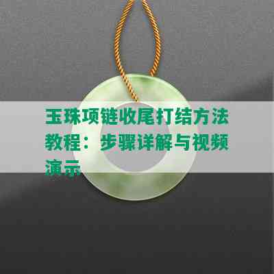 玉珠项链收尾打结方法教程：步骤详解与视频演示