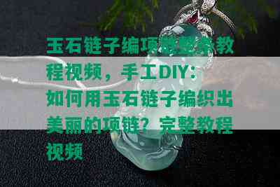 玉石链子编项链整条教程视频，手工DIY：如何用玉石链子编织出美丽的项链？完整教程视频