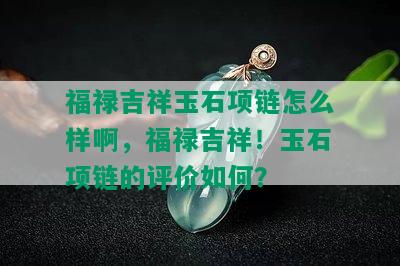 福禄吉祥玉石项链怎么样啊，福禄吉祥！玉石项链的评价如何？