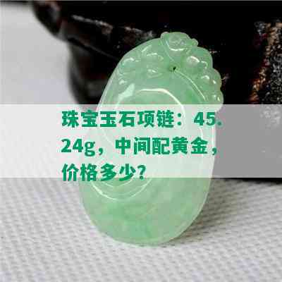 珠宝玉石项链：45.24g，中间配黄金，价格多少？