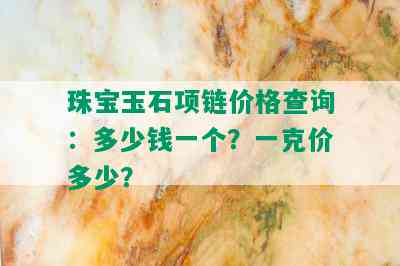 珠宝玉石项链价格查询：多少钱一个？一克价多少？