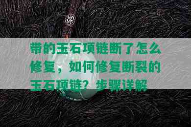 带的玉石项链断了怎么修复，如何修复断裂的玉石项链？步骤详解