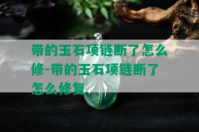 带的玉石项链断了怎么修-带的玉石项链断了怎么修复