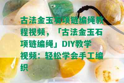 古法金玉石项链编绳教程视频，「古法金玉石项链编绳」DIY教学视频：轻松学会手工编织