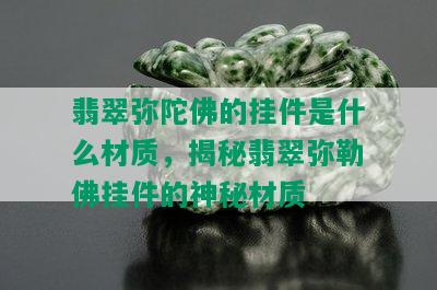 翡翠弥陀佛的挂件是什么材质，揭秘翡翠弥勒佛挂件的神秘材质