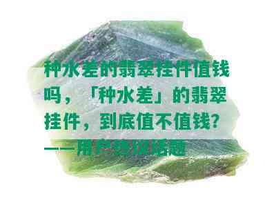 种水差的翡翠挂件值钱吗，「种水差」的翡翠挂件，到底值不值钱？——用户热议话题