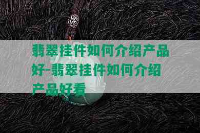 翡翠挂件如何介绍产品好-翡翠挂件如何介绍产品好看