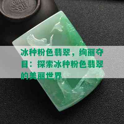 冰种粉色翡翠，绚丽夺目：探索冰种粉色翡翠的美丽世界