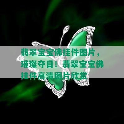 翡翠宝宝佛挂件图片，璀璨夺目！翡翠宝宝佛挂件高清图片欣赏