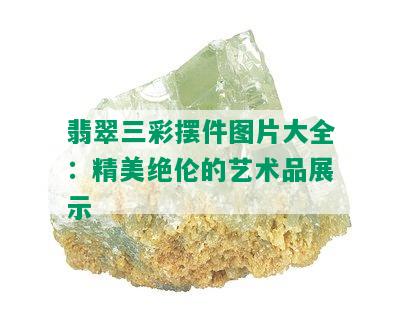 翡翠三彩摆件图片大全：精美绝伦的艺术品展示