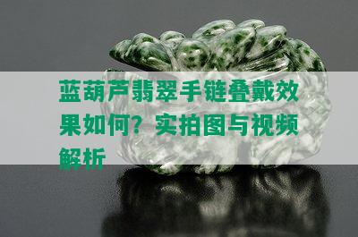 蓝葫芦翡翠手链叠戴效果如何？实拍图与视频解析