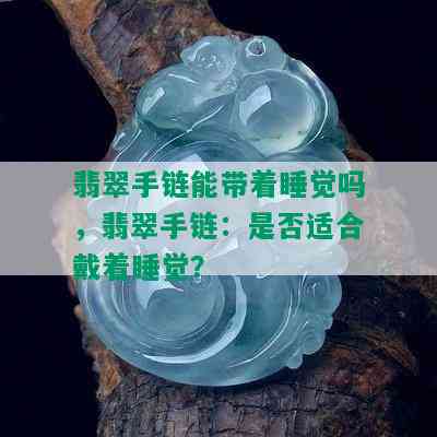 翡翠手链能带着睡觉吗，翡翠手链：是否适合戴着睡觉？