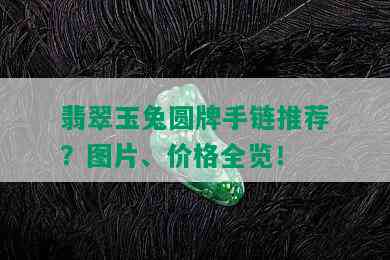 翡翠玉兔圆牌手链推荐？图片、价格全览！