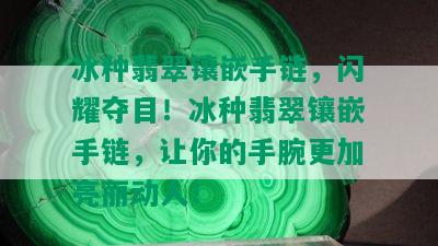 冰种翡翠镶嵌手链，闪耀夺目！冰种翡翠镶嵌手链，让你的手腕更加亮丽动人！