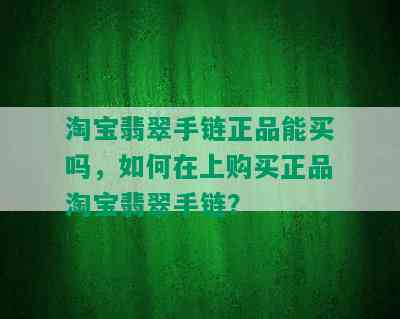 淘宝翡翠手链正品能买吗，如何在上购买正品淘宝翡翠手链？