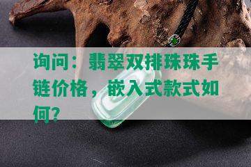 询问：翡翠双排珠珠手链价格，嵌入式款式如何？