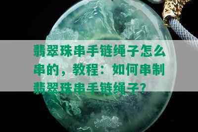 翡翠珠串手链绳子怎么串的，教程：如何串制翡翠珠串手链绳子？