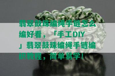 翡翠鼓珠编绳手链怎么编好看，「手工DIY」翡翠鼓珠编绳手链编织教程，简单易学！