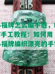 小福牌怎么编手链，DIY手工教程：如何用小福牌编织漂亮的手链？