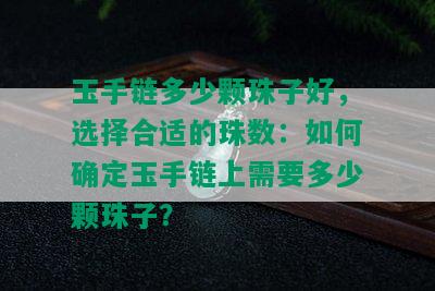 玉手链多少颗珠子好，选择合适的珠数：如何确定玉手链上需要多少颗珠子？