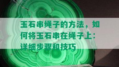 玉石串绳子的方法，如何将玉石串在绳子上：详细步骤和技巧