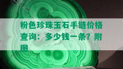 粉色珍珠玉石手链价格查询：多少钱一条？附图