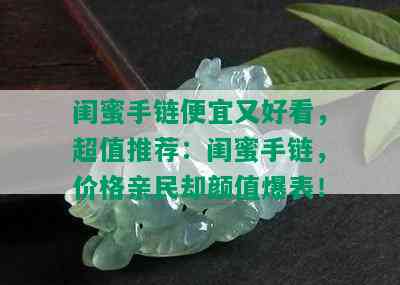 闺蜜手链便宜又好看，超值推荐：闺蜜手链，价格亲民却颜值爆表！