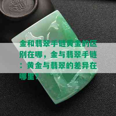 金和翡翠手链黄金的区别在哪，金与翡翠手链：黄金与翡翠的差异在哪里？