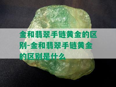 金和翡翠手链黄金的区别-金和翡翠手链黄金的区别是什么