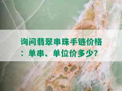 询问翡翠串珠手链价格：单串、单位价多少？