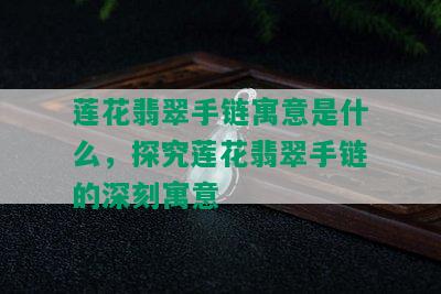 莲花翡翠手链寓意是什么，探究莲花翡翠手链的深刻寓意