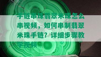 手链串珠翡翠米珠怎么串视频，如何串制翡翠米珠手链？详细步骤教学视频