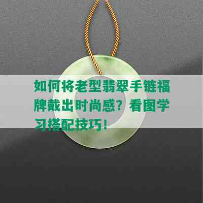 如何将老型翡翠手链福牌戴出时尚感？看图学习搭配技巧！