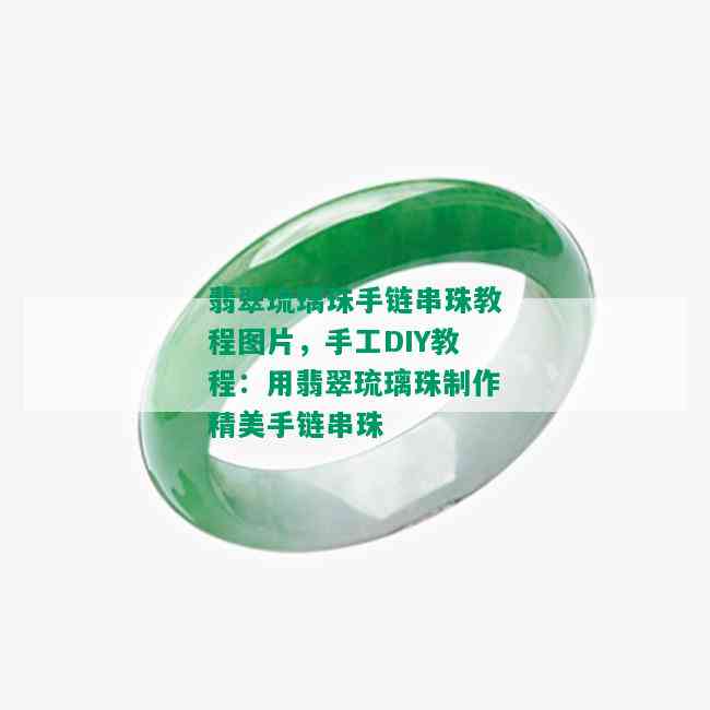 翡翠琉璃珠手链串珠教程图片，手工DIY教程：用翡翠琉璃珠制作精美手链串珠