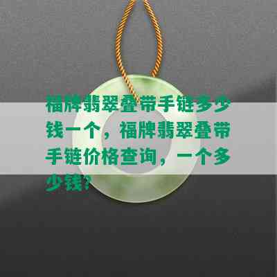 福牌翡翠叠带手链多少钱一个，福牌翡翠叠带手链价格查询，一个多少钱？