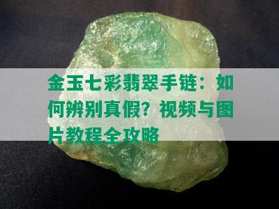 金玉七彩翡翠手链：如何辨别真假？视频与图片教程全攻略