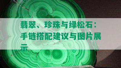 翡翠、珍珠与绿松石：手链搭配建议与图片展示