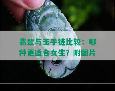 翡翠与玉手链比较：哪种更适合女生？附图片