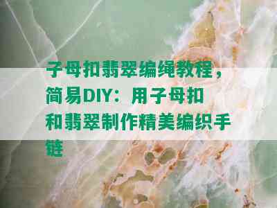 子母扣翡翠编绳教程，简易DIY：用子母扣和翡翠制作精美编织手链