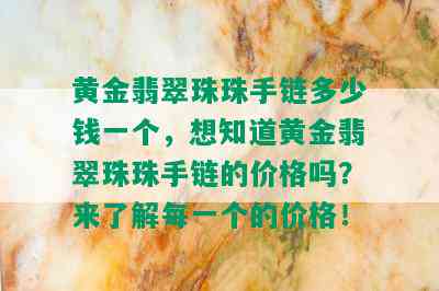 黄金翡翠珠珠手链多少钱一个，想知道黄金翡翠珠珠手链的价格吗？来了解每一个的价格！