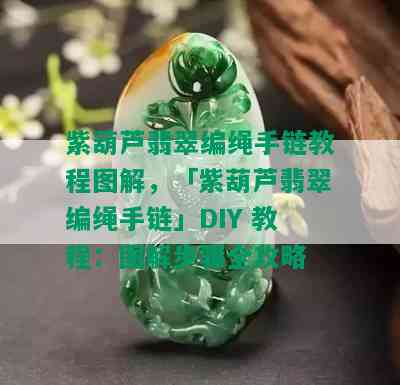 紫葫芦翡翠编绳手链教程图解，「紫葫芦翡翠编绳手链」DIY 教程：图解步骤全攻略