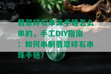 翡翠碎石串珠手链怎么串的，手工DIY指南：如何串制翡翠碎石串珠手链？