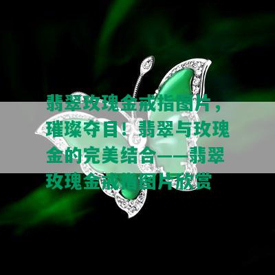 翡翠玫瑰金戒指图片，璀璨夺目！翡翠与玫瑰金的完美结合——翡翠玫瑰金戒指图片欣赏