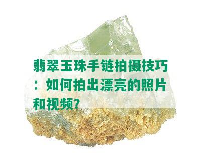 翡翠玉珠手链拍摄技巧：如何拍出漂亮的照片和视频？