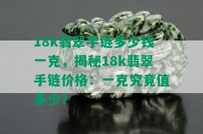 18k翡翠手链多少钱一克，揭秘18k翡翠手链价格：一克究竟值多少？