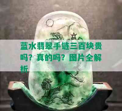 蓝水翡翠手链三百块贵吗？真的吗？图片全解析