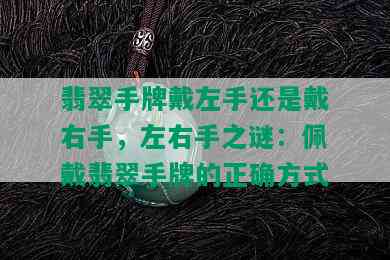 翡翠手牌戴左手还是戴右手，左右手之谜：佩戴翡翠手牌的正确方式