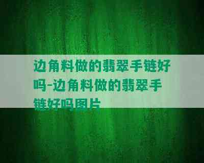 边角料做的翡翠手链好吗-边角料做的翡翠手链好吗图片